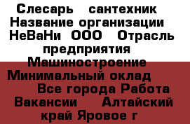 Слесарь - сантехник › Название организации ­ НеВаНи, ООО › Отрасль предприятия ­ Машиностроение › Минимальный оклад ­ 70 000 - Все города Работа » Вакансии   . Алтайский край,Яровое г.